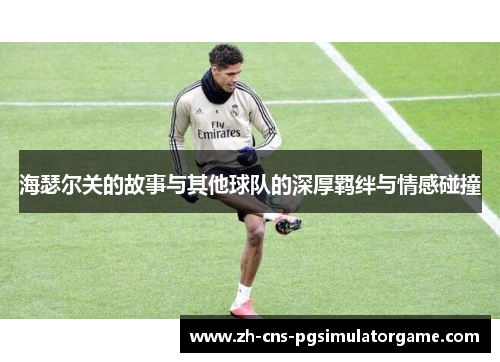 海瑟尔关的故事与其他球队的深厚羁绊与情感碰撞