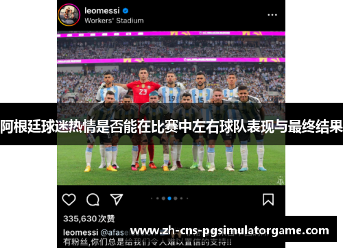 阿根廷球迷热情是否能在比赛中左右球队表现与最终结果