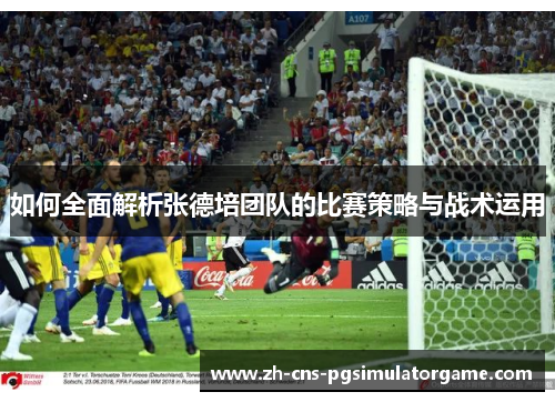 如何全面解析张德培团队的比赛策略与战术运用