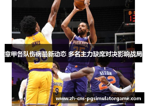 意甲各队伤病最新动态 多名主力缺席对决影响战局