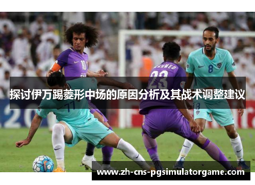 探讨伊万踢菱形中场的原因分析及其战术调整建议