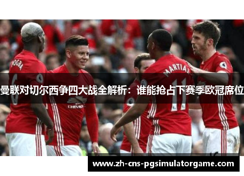 曼联对切尔西争四大战全解析：谁能抢占下赛季欧冠席位
