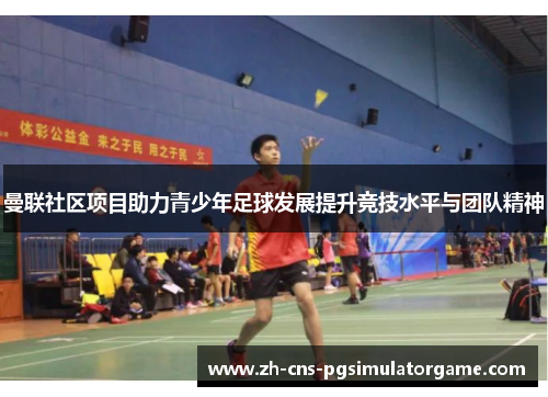 曼联社区项目助力青少年足球发展提升竞技水平与团队精神