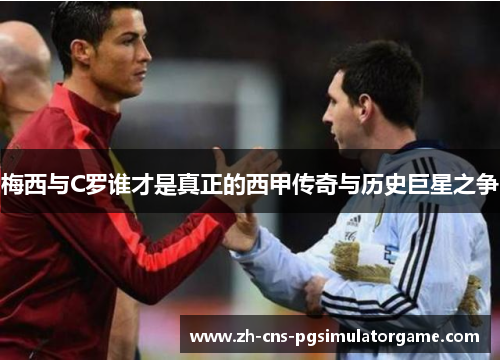梅西与C罗谁才是真正的西甲传奇与历史巨星之争