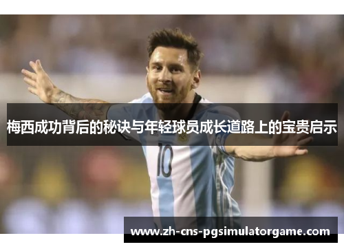 梅西成功背后的秘诀与年轻球员成长道路上的宝贵启示