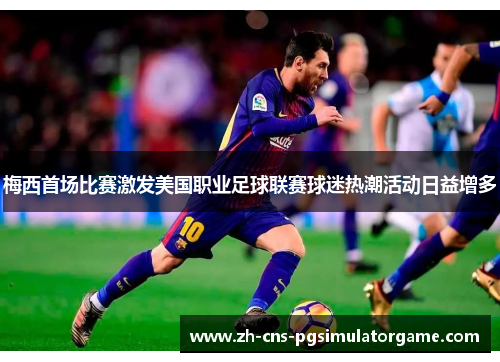 梅西首场比赛激发美国职业足球联赛球迷热潮活动日益增多