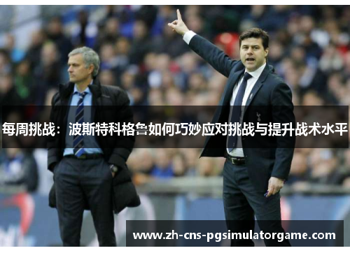 每周挑战：波斯特科格鲁如何巧妙应对挑战与提升战术水平