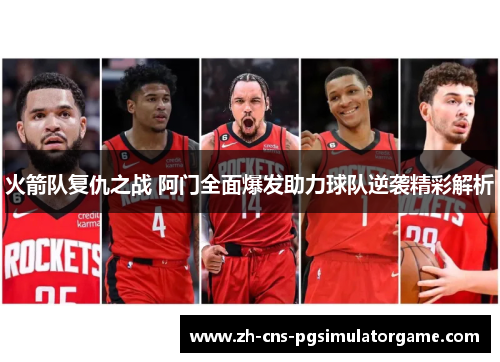 火箭队复仇之战 阿门全面爆发助力球队逆袭精彩解析