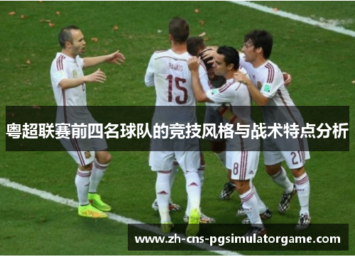 粤超联赛前四名球队的竞技风格与战术特点分析