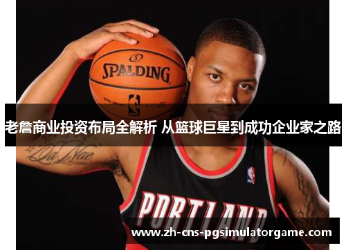 老詹商业投资布局全解析 从篮球巨星到成功企业家之路