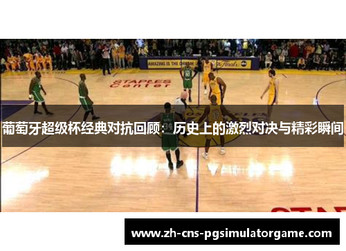 葡萄牙超级杯经典对抗回顾：历史上的激烈对决与精彩瞬间