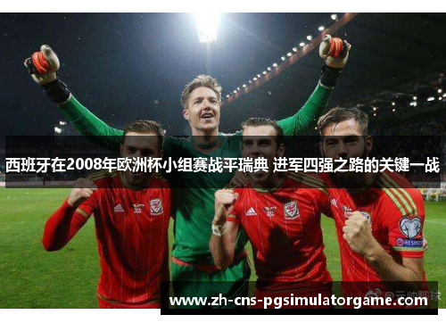 西班牙在2008年欧洲杯小组赛战平瑞典 进军四强之路的关键一战